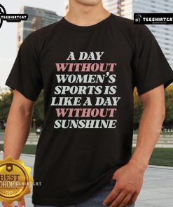 Official A Day Without Womens Sports Is Like A Day Without Sunshine T-Shirt showcasing a vibrant design promoting womens sports.