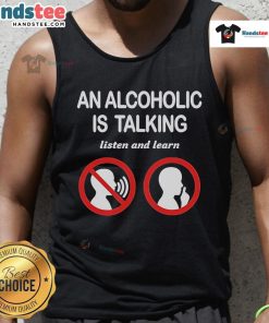 Official 'An Alcoholic Is Talking, Listen and Learn' tank top design featuring bold text on a stylish background.