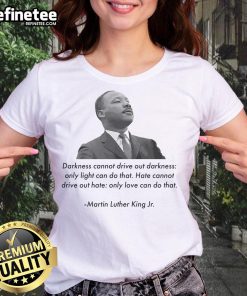 Official Martin Luther King Jr. quote tee: 'Darkness Cannot Drive Out Darkness' on a stylish ladies' t-shirt.