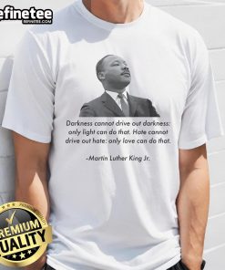 Official Darkness Cannot Drive Out Darkness MLK Quote Martin Luther King Jr T-Shirt with inspirational design.