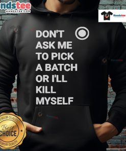 Official Don't Ask Me To Pick A Batch Or I'll Kill Myself Hoodie featuring bold graphic text on a cozy black background.