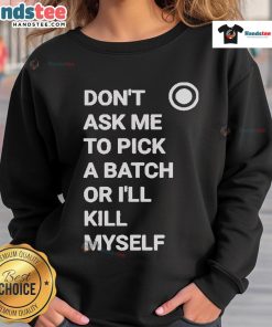 Cozy Official Don't Ask Me To Pick A Batch Or I'll Kill Myself Sweatshirt in stylish black with bold white text design.