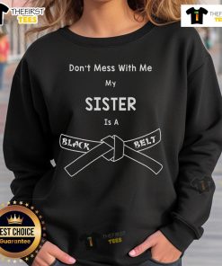 Alt Text: Black sweatshirt with 'Don't Mess With Me, My Sister Is A Black Belt' for karate and hapkido martial arts fans.