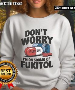 Official 'Don't Worry I'm On 500mg of Fukitol' sweatshirt, featuring humorous text design on a cozy, stylish garment.