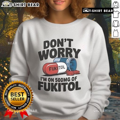 Official 'Don't Worry I'm On 500mg of Fukitol' sweatshirt, featuring humorous text design on a cozy, stylish garment.