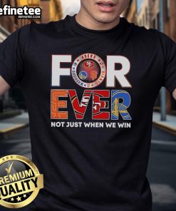 Official For Ever Not Just When We Win T-Shirt featuring 49ers, Giants, and Warriors logos, perfect for sports fans.