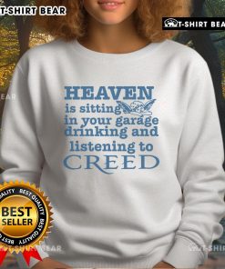 Official Heaven Is Sitting In Your Garage Drinking and Listening to Creed sweatshirt, featuring a stylish design.