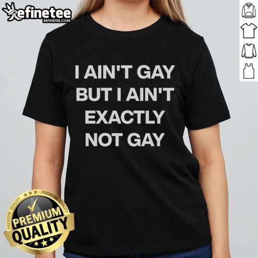 Official I Ain't Gay But I Ain't Exactly Not Gay Ladies Tee showcasing a stylish, humorous graphic design.