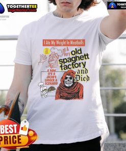 Alt Text: Official 'I Ate My Weight In Meatballs At A Very Old Spaghetti Factory And Died' T-Shirt featuring humorous design.