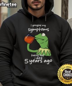Funny Kermit the Frog meme hoodie with 'I Googled my symptoms, turns out I died 5 years ago' text, perfect for meme lovers.