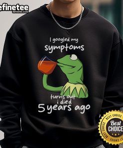 Official I Googled My Symptoms Turns Out I Died 5 Years Ago Kermit The Frog meme sweatshirt for humor lovers.