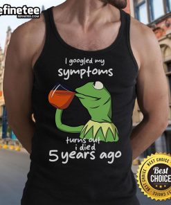 Funny Kermit the Frog meme tank top featuring 'I Googled my symptoms, turns out I died 5 years ago' text.