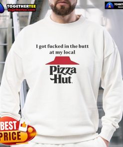 Official 'I Got Fucked In The Butt At My Local Pizza Hut' sweatshirt featuring bold graphic design and cozy fit.