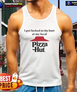 Funny tank top featuring 'I Got F*ed In The Butt At My Local Pizza Hut' graphic design, perfect for humor lovers.