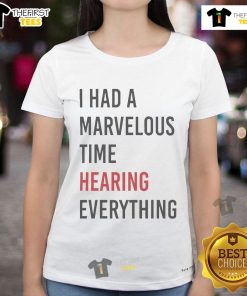 Alt Text: Official I Had A Marvelous Time Hearing Everything Ladies Tee in vibrant colors, perfect for casual outings.
