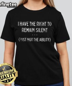 Alt Text: Official I Have The Right To Remain Silent Just Not The Ability Ladies Tee showcasing a humorous statement design.