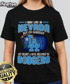 Official Dodgers ladies tee: 'I May Live In Nevada But On Gameday My Heart And Soul Belongs To Dodgers' design.