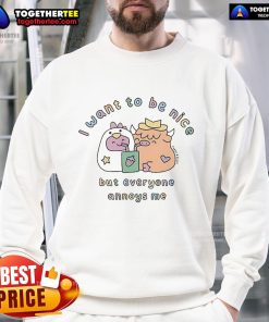 Official I Want To Be Nice But Everyone Annoys Me sweatshirt featuring a humorous quote in stylish typography.