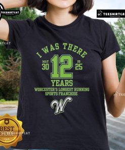 Alt Text: Official 'I Was There' Worcester's Longest Running Sports Franchise 12 Years Ladies Tee showcasing team pride.