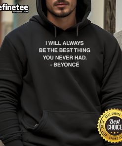 Official I Will Always Be The Best Thing You Never Had Beyonc hoodie in stylish black, perfect for fans and casual wear.