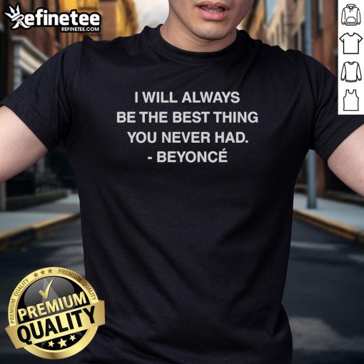 Official I Will Always Be The Best Thing You Never Had Beyonce T-Shirt featuring stylish design and bold typography.