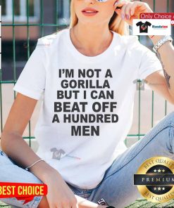 Official 'Im Not A Gorilla But I Can Beat Off A Hundred Men' ladies tee, perfect for bold and humorous fashion statements.
