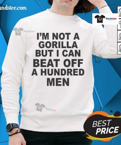 Official 'I'm Not A Gorilla But I Can Beat Off A Hundred Men' sweatshirt, featuring bold text on a stylish black background.