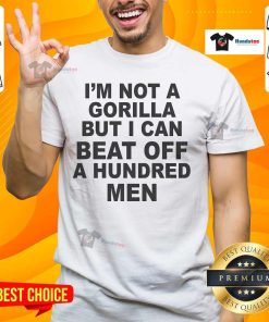 Official I'M Not A Gorilla But I Can Beat Off A Hundred Men T-Shirt featuring bold graphics and humorous text design.