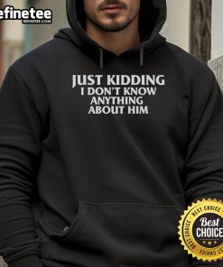 Official Just Kidding I Don't Know Anything About Him Hoodie featuring a stylish design and comfortable fit for casual wear.