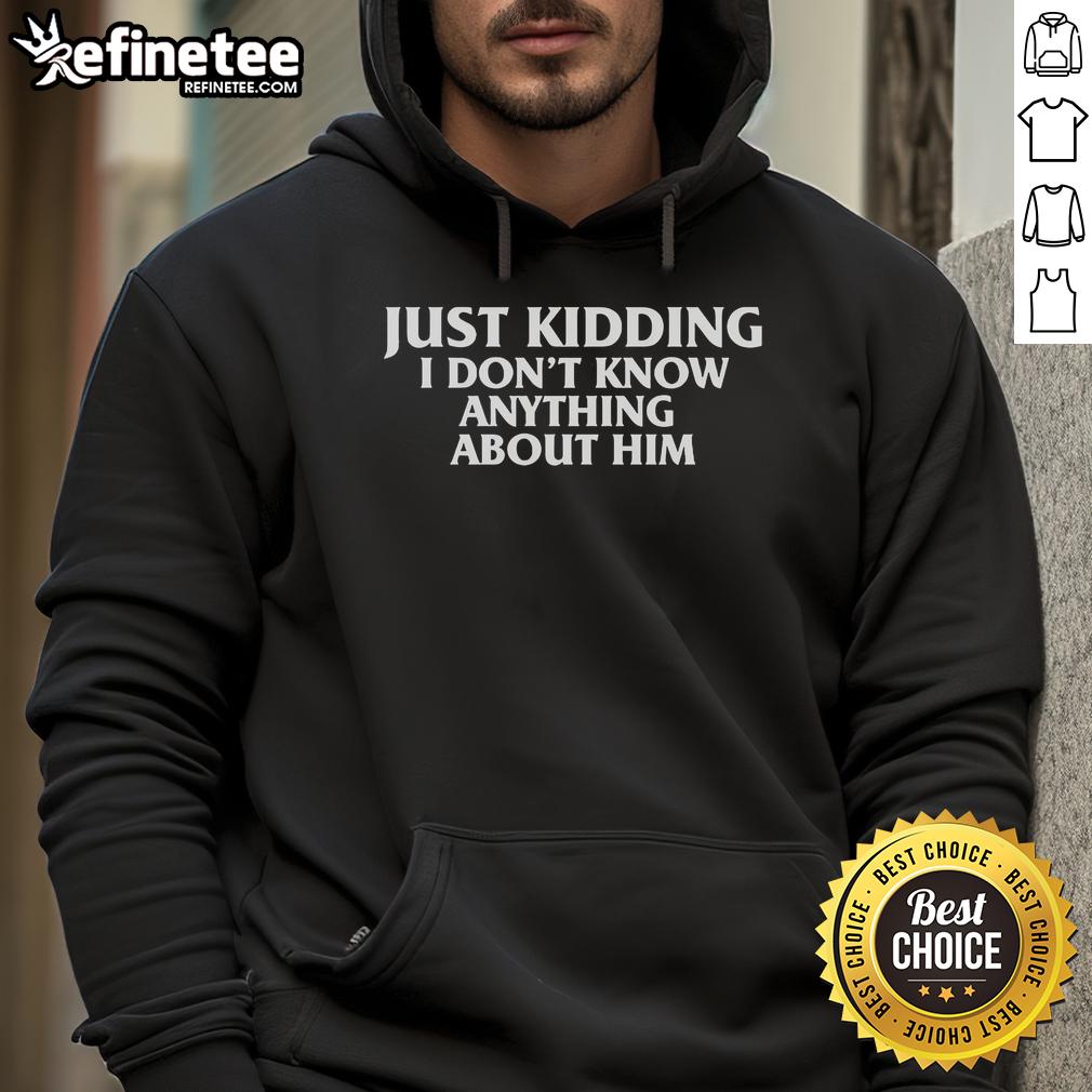 Official Just Kidding I Don'T Know Anything About Him Hoodie Official Just Kidding I Don't Know Anything About Him Hoodie featuring a stylish design and comfortable fit for casual wear.