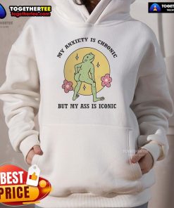 Official My Anxiety Is Chronic But My Ass Is Iconic Hoodie featuring a stylish design for anxiety awareness and fashion.