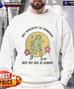 Official My Anxiety Is Chronic But My Ass Is Iconic Sweatshirt in stylish design, perfect for casual wear and mental health awareness.