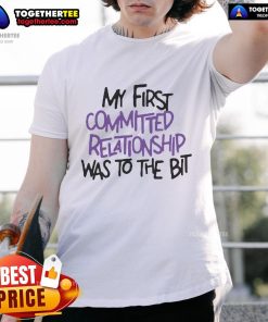 Official My First Committed Relationship Was To The Bit T-Shirt featuring a fun graphic design for casual wear.