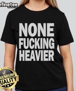 Official None Fucking Heavier Ladies Tee featuring bold graphic design, perfect for casual wear and statement style.