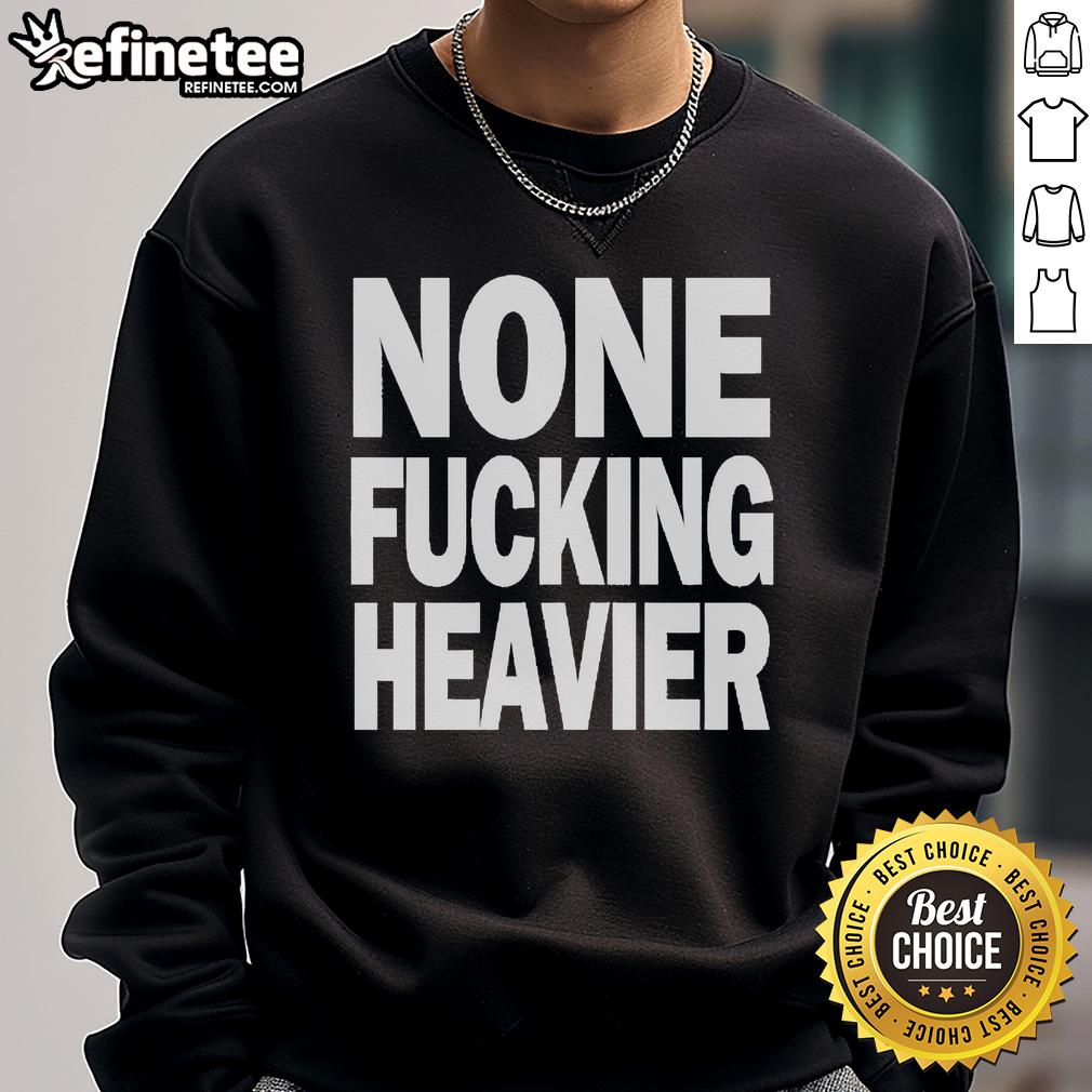 Official None Fucking Heavier Sweatshirt Official None Fucking Heavier Sweatshirt in black, featuring bold text design, perfect for casual and streetwear styles.