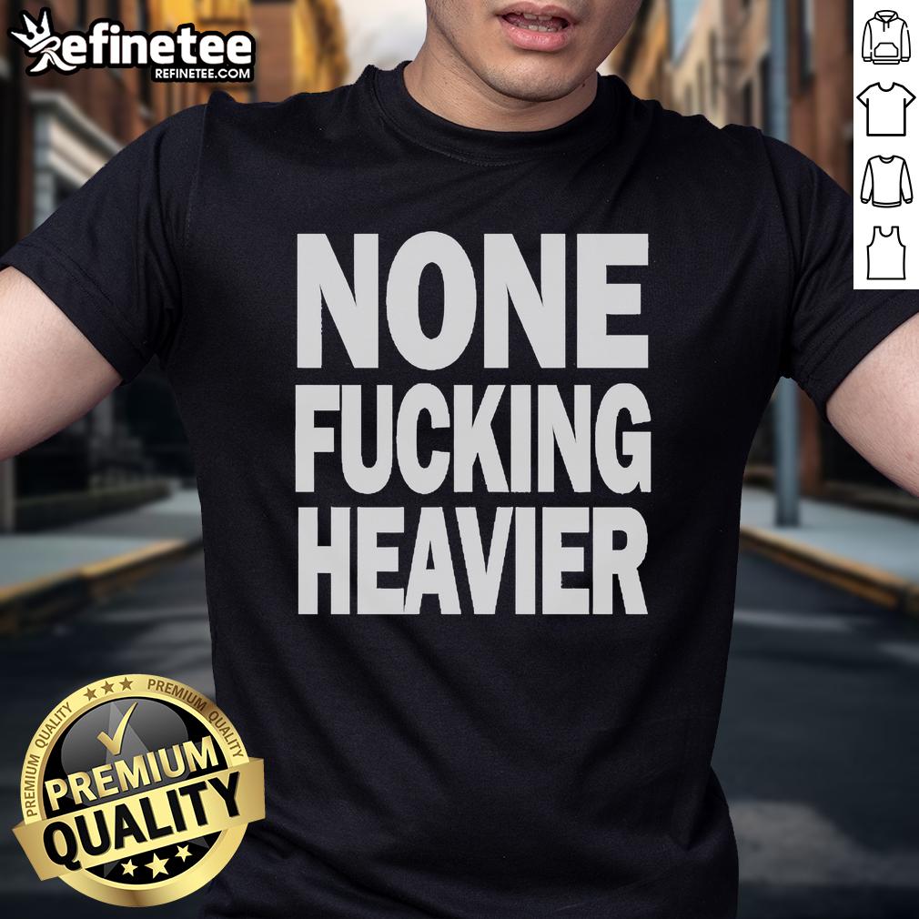 Official None Fucking Heavier T Shirt Official None Fucking Heavier T-Shirt in black featuring bold white graphic text, perfect for casual streetwear style.