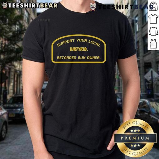 Official Support Your Local Retarded Gun Owner Dirtykid T-Shirt featuring bold graphic design and unique statement.