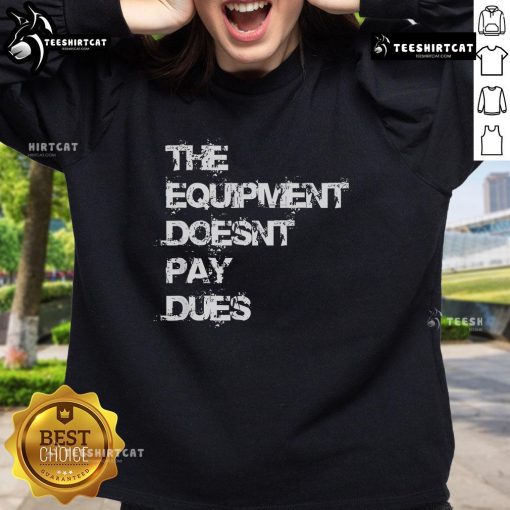 Alt Text: Official The Equipment Doesn't Pay Dues Sweatshirt in black, featuring bold white text and a comfortable fit.