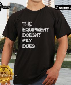 Alt Text: Official The Equipment Doesn't Pay Dues T-Shirt featuring bold graphic design for fitness enthusiasts and apparel lovers.