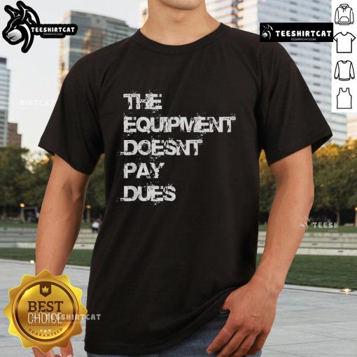 Alt Text: Official The Equipment Doesn't Pay Dues T-Shirt featuring bold graphic design for fitness enthusiasts and apparel lovers.