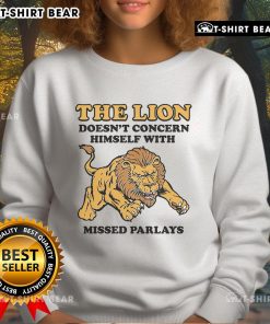 Alt Text: Official 'The Lion Doesn't Concern Himself With Missed Parlays' sweatshirt featuring bold typography and a stylish design.
