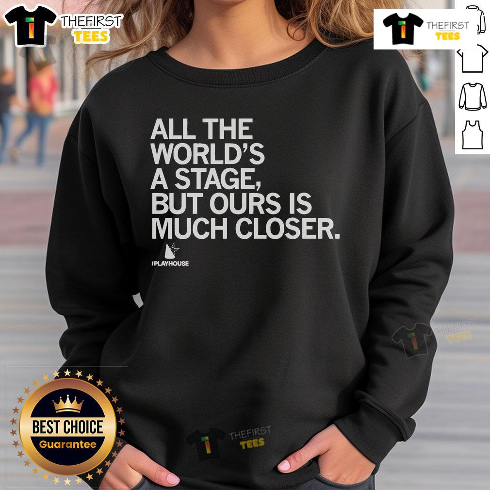 Official The Playhouse All The World's A Stage But Ours Is Much Closer Sweatshirt Official The Playhouse sweatshirt featuring 'All The World's A Stage' design, perfect for theater lovers and fans.