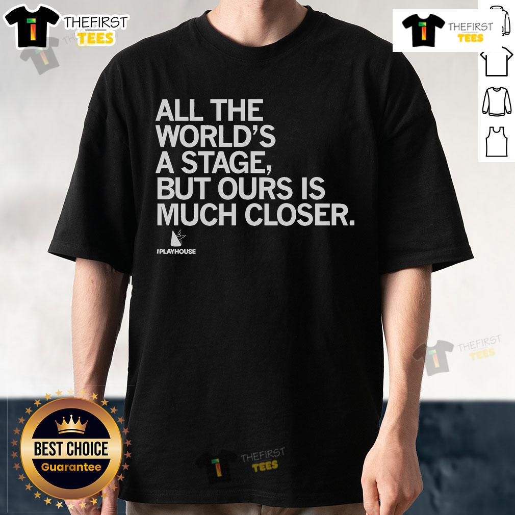 Official The Playhouse All The World'S A Stage But Ours Is Much Closer T Shirt Alt Text: Official The Playhouse All The World's A Stage But Ours Is Much Closer T-Shirt featuring a stylish theater design.