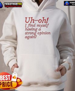 Alt Text: Cozy 'Uh Oh I Find Myself Having A Strong Opinion Again' hoodie in a casual setting, perfect for expressing opinions.