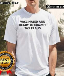 Official Vaccinated And Ready To Commit Tax Fraud T-Shirt featuring bold text on a casual black tee design.