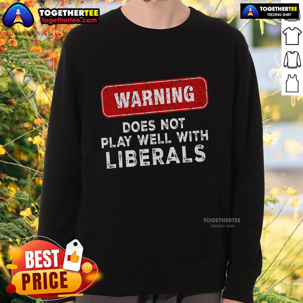 Official Warning Anti Liberal Republican Does Not Play Well With Liberals Sweatshirt Official Warning Anti-Liberal Republican Sweatshirt featuring bold text, perfect for expressing conservative views.