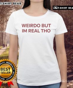 Official Weirdo But I'm Real Tho Ladies Tee featuring a fun graphic design for quirky fashion lovers.