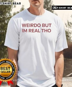Official Weirdo But I'M Real Tho T-Shirt featuring a bold, quirky design for unique style enthusiasts.