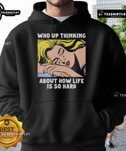 Official Who Up Thinking About How Life Is So Hard Hoodie in black, perfect for casual wear and expressing life's challenges.