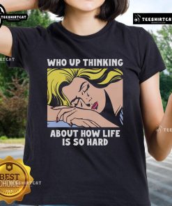 Official Who Up Thinking About How Life Is So Hard Ladies Tee showcasing a thoughtful woman in a stylish graphic t-shirt.